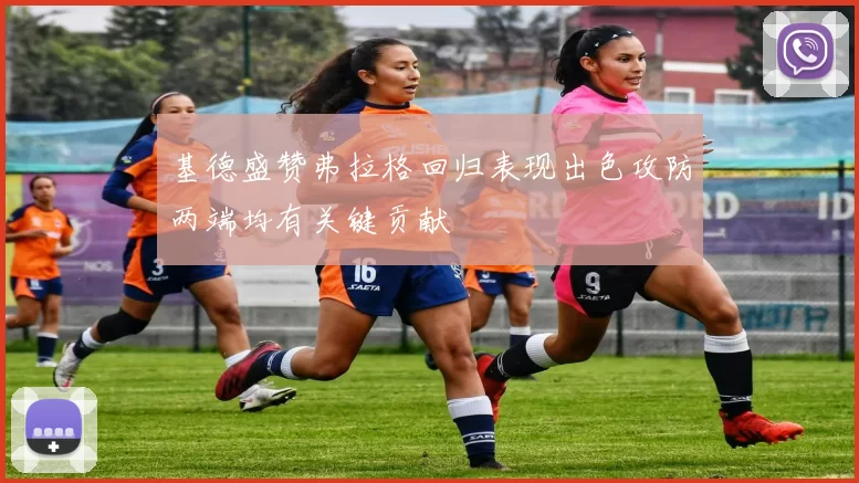 基德盛赞弗拉格回归表现出色攻防两端均有关键贡献